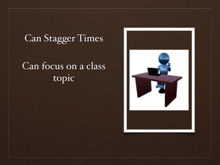Can Stagger Times

Can focus on a class
       topic
 
