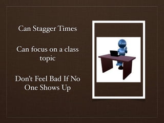 Can Stagger Times

Can focus on a class
       topic

Don’t Feel Bad If No
  One Shows Up
 