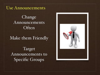 Use Announcements

      Change
   Announcements
       Often

 Make them Friendly

       Target
  Announcements to
   Speciﬁc Groups
 