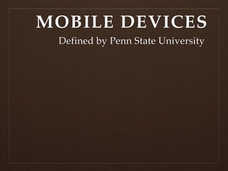 MOBILE DEVICES
 Defined by Penn State University
 