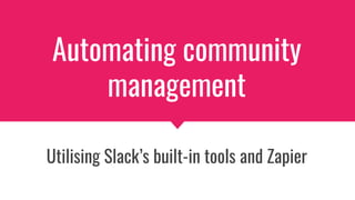 Automating community
management
Utilising Slack’s built-in tools and Zapier
 