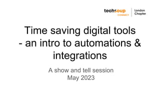 Time saving digital tools
- an intro to automations &
integrations
A show and tell session
May 2023
 