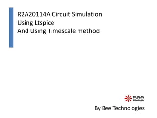 R2A20114A Circuit Simulation
Using Ltspice
And Using Timescale method
By Bee Technologies
 