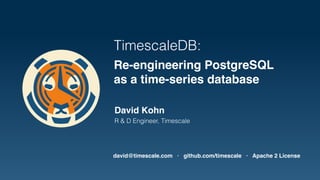 TimescaleDB:
Re-engineering PostgreSQL
as a time-series database
David Kohn
R & D Engineer, Timescale
david@timescale.com · github.com/timescale · Apache 2 License
 