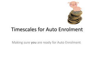 Timescales for Auto Enrolment

Making sure you are ready for Auto Enrolment
 