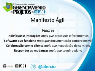 Clique para editar o Ágil mestre
título
Manifesto
• Clique para editar o texto mestre
Valores
Indivíduos e interações mais que processos e ferramentas
– Segundo nível
Software Terceiro nível mais que documentação compreensível
• que funciona
– Quarto o cliente mais que negociação de contrato
Colaboração comnível
» Quinto nível
Responder as mudanças mais que seguir o plano

@alercio

 