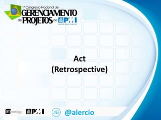 Clique para editar o título mestre
• Clique para editar o texto mestre

Act
• Terceiro nível
(Retrospective)

– Segundo nível

– Quarto nível
» Quinto nível

@alercio

 
