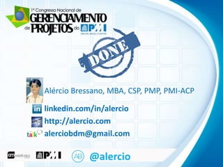 Clique para editar o título mestre
• Clique para editar o texto mestre
– Segundo nível
Alércio Bressano, MBA, CSP, PMP, PMI-ACP
• Terceiro nível

– Quarto nível
linkedin.com/in/alercio
» Quinto nível
http://alercio.com
alerciobdm@gmail.com

@alercio

 