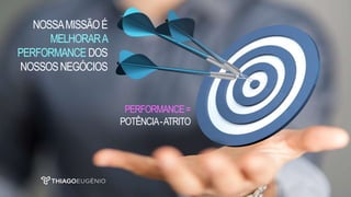 NOSSAMISSÃOÉ
MELHORARA
PERFORMANCE DOS
NOSSOSNEGÓCIOS
PERFORMANCE=
POTÊNCIA-ATRITO
 