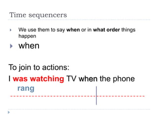 Time sequencers


We use them to say when or in what order things
happen



when

To join to actions:
I was watching TV when the phone
rang

 