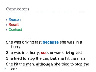 Connectors




Reason
Result
Contrast

She was driving fast because she was in a
hurry
She was in a hurry, so she was driving fast
She tried to stop the car, but she hit the man
She hit the man, although she tried to stop the
car

 