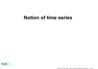 Notion of time series
MLSS 2013, Hammamet - Machine Learning Strategies for Prediction – p. 10/128
 