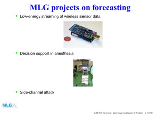 MLG projects on forecasting
• Low-energy streaming of wireless sensor data
• Decision support in anesthesia
• Side-channel attack
MLSS 2013, Hammamet - Machine Learning Strategies for Prediction – p. 113/128
 