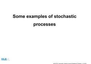 Some examples of stochastic
processes
MLSS 2013, Hammamet - Machine Learning Strategies for Prediction – p. 23/128
 