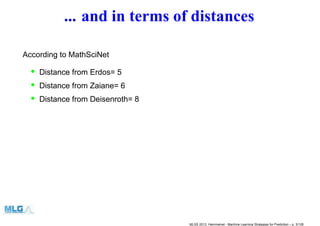 ... and in terms of distances
According to MathSciNet
•• Distance from Erdos= 5
• Distance from Zaiane= 6
• Distance from Deisenroth= 8
MLSS 2013, Hammamet - Machine Learning Strategies for Prediction – p. 3/128
 