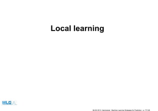 Local learning
MLSS 2013, Hammamet - Machine Learning Strategies for Prediction – p. 77/128
 