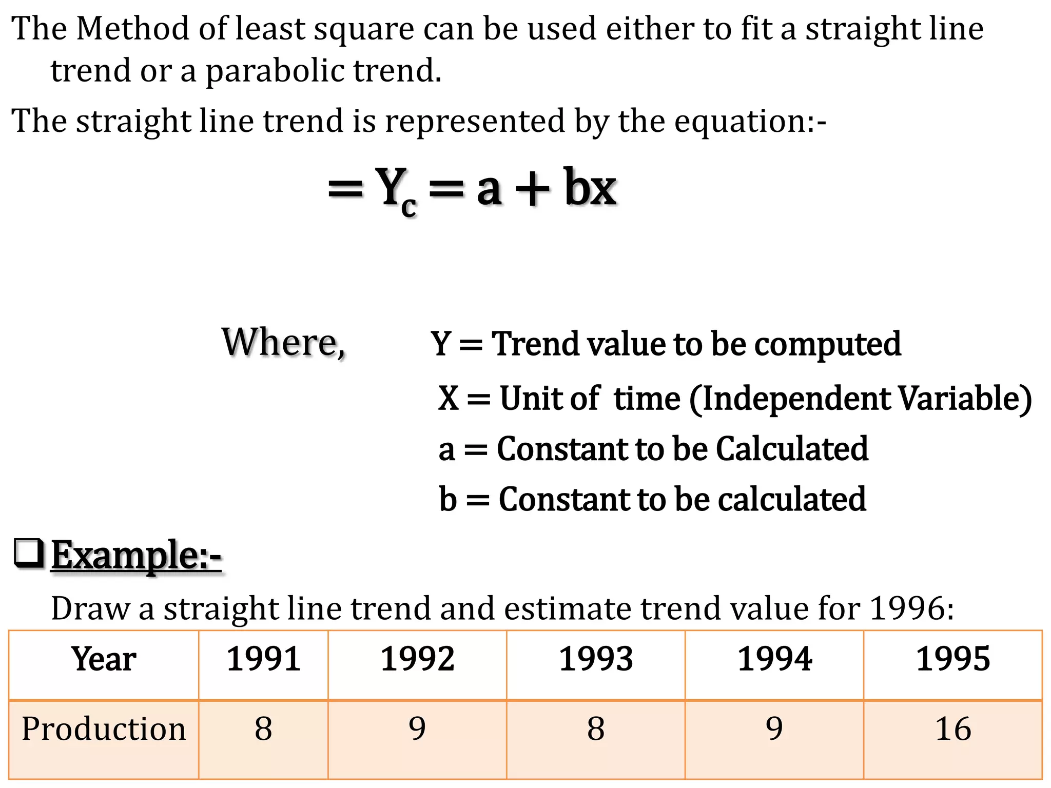 Example:			Find the trend line from the following data by Semi – Average Method:-There are total 8 trends. Now we distributed it in equal part. Now we calculated Average mean for every part.First Part  =          150 + 152 + 153 + 151     =   151.50		             		4Second Part =     154 + 153 + 156 + 158   =   155.25		           		  4
