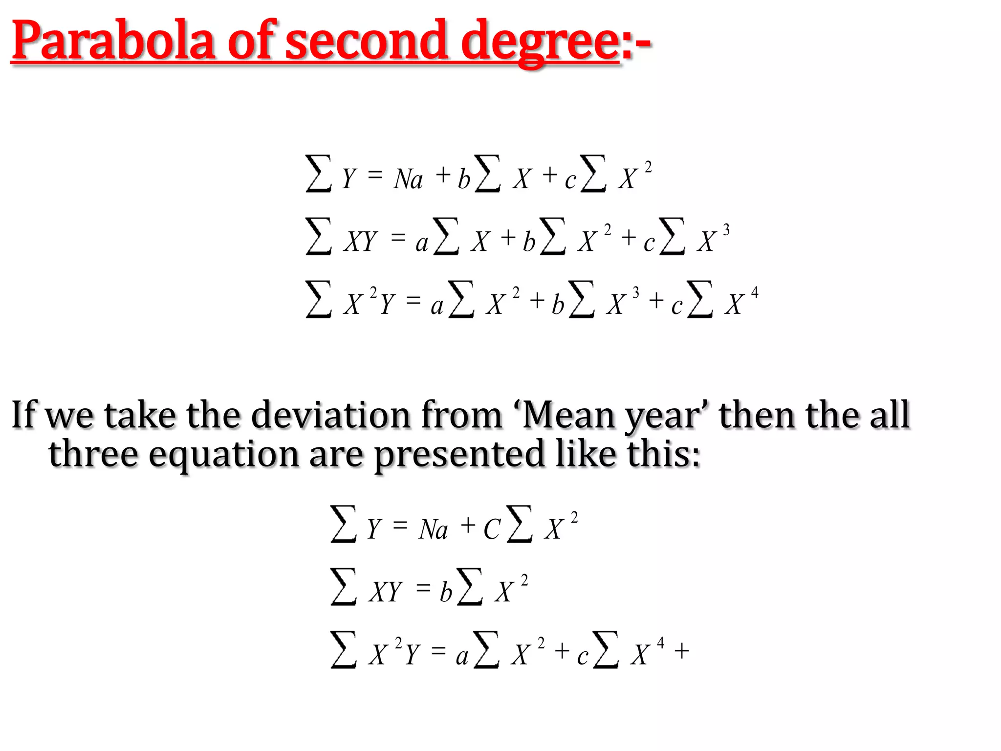 The Method of least square can be used either to fit a straight line trend or a parabolic trend.The straight line trend is represented by the equation:-= Yc = a + bxWhere,	Y = Trend value to be computed					 X = Unit of  time (Independent Variable)					 a = Constant to be Calculated					 b = Constant to be calculatedExample:-	Draw a straight line trend and estimate trend value for 1996: