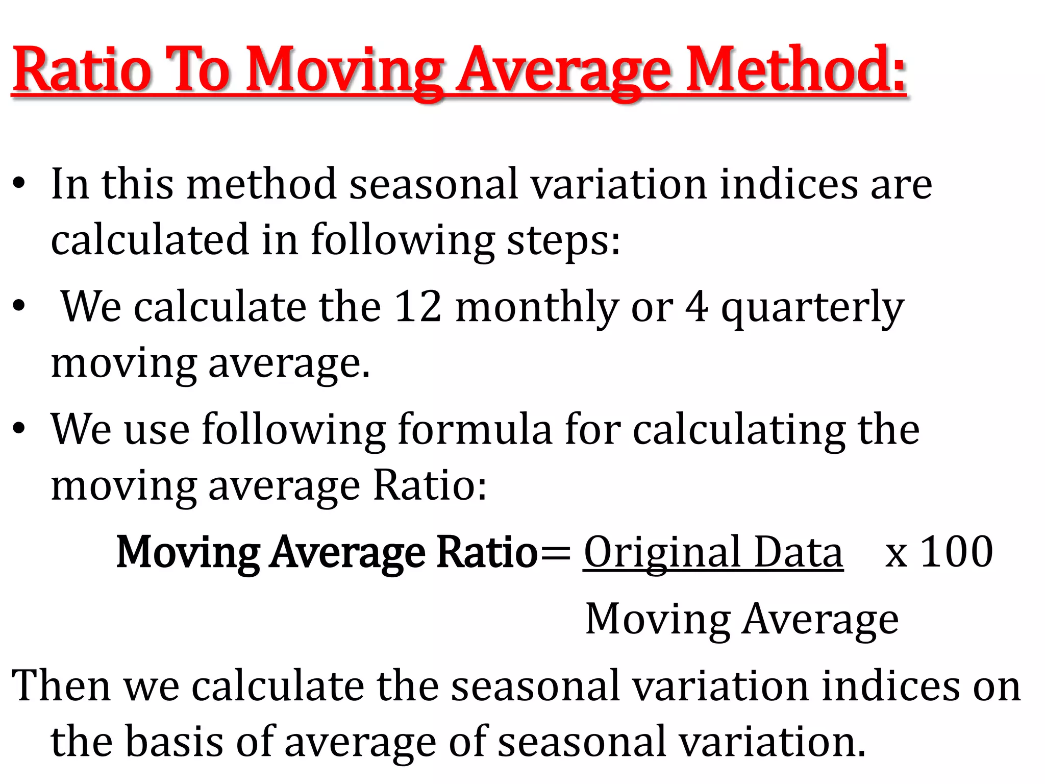 Seasonal Average MethodSeasonal Averages =    Total of Seasonal Values					  	      No. Of Years General Averages =     Total of Seasonal Averages						   No. Of SeasonsSeasonal Index       = 	Seasonal Average						   General Average