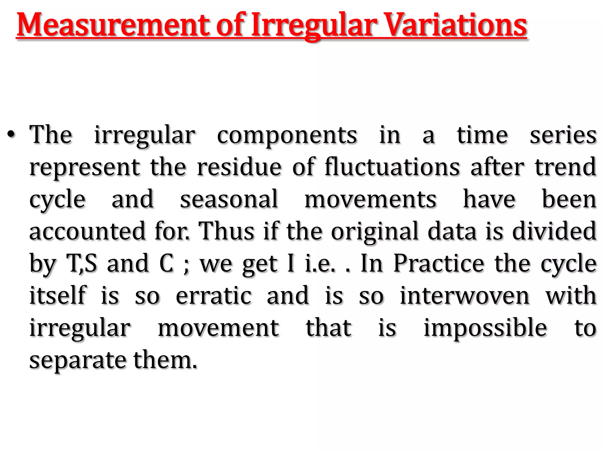 Link Relative Method:In this Method the following steps are taken for calculating the seasonal variation indicesWe calculate the link relatives of seasonal figures.	Link Relative:   Current Season’s Figure x 100				   Previous Season’s FigureWe calculate the average of link relative foe each season.Convert These Averages in to chain relatives on the basis of the first seasons.