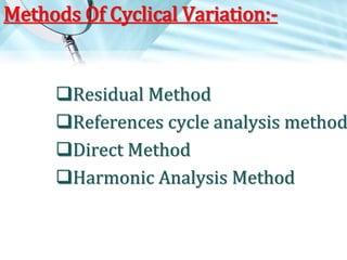 Methods Of Cyclical Variation:-

Residual Method
References cycle analysis method
Direct Method
Harmonic Analysis Method

 