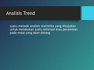 Analisis Trend
suatu metode analisis statistika yang ditujukan
untuk melakukan suatu estimasi atau peramalan
pada masa yang akan datang
 