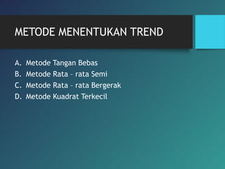METODE MENENTUKAN TREND
A. Metode Tangan Bebas
B. Metode Rata – rata Semi
C. Metode Rata – rata Bergerak
D. Metode Kuadrat Terkecil
 