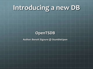 Introducing a new DB
OpenTSDB
Author: Benoit Sigoure @ StumbleUpon
 