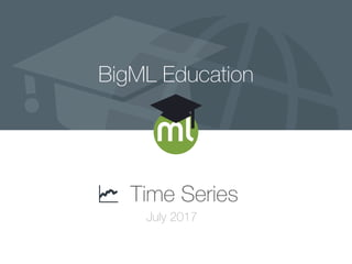 BigML Education
Time Series
July 2017
 