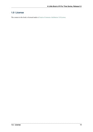 A Little Book of R For Time Series, Release 0.1
1.9 License
The content in this book is licensed under a Creative Commons Attribution 3.0 License.
1.9. License 11
 