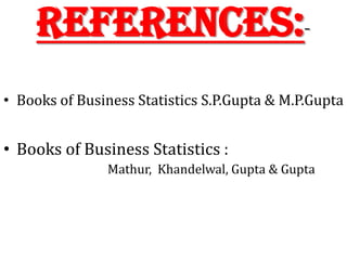 References:-
• Books of Business Statistics S.P.Gupta & M.P.Gupta
• Books of Business Statistics :
Mathur, Khandelwal, Gupta & Gupta
 