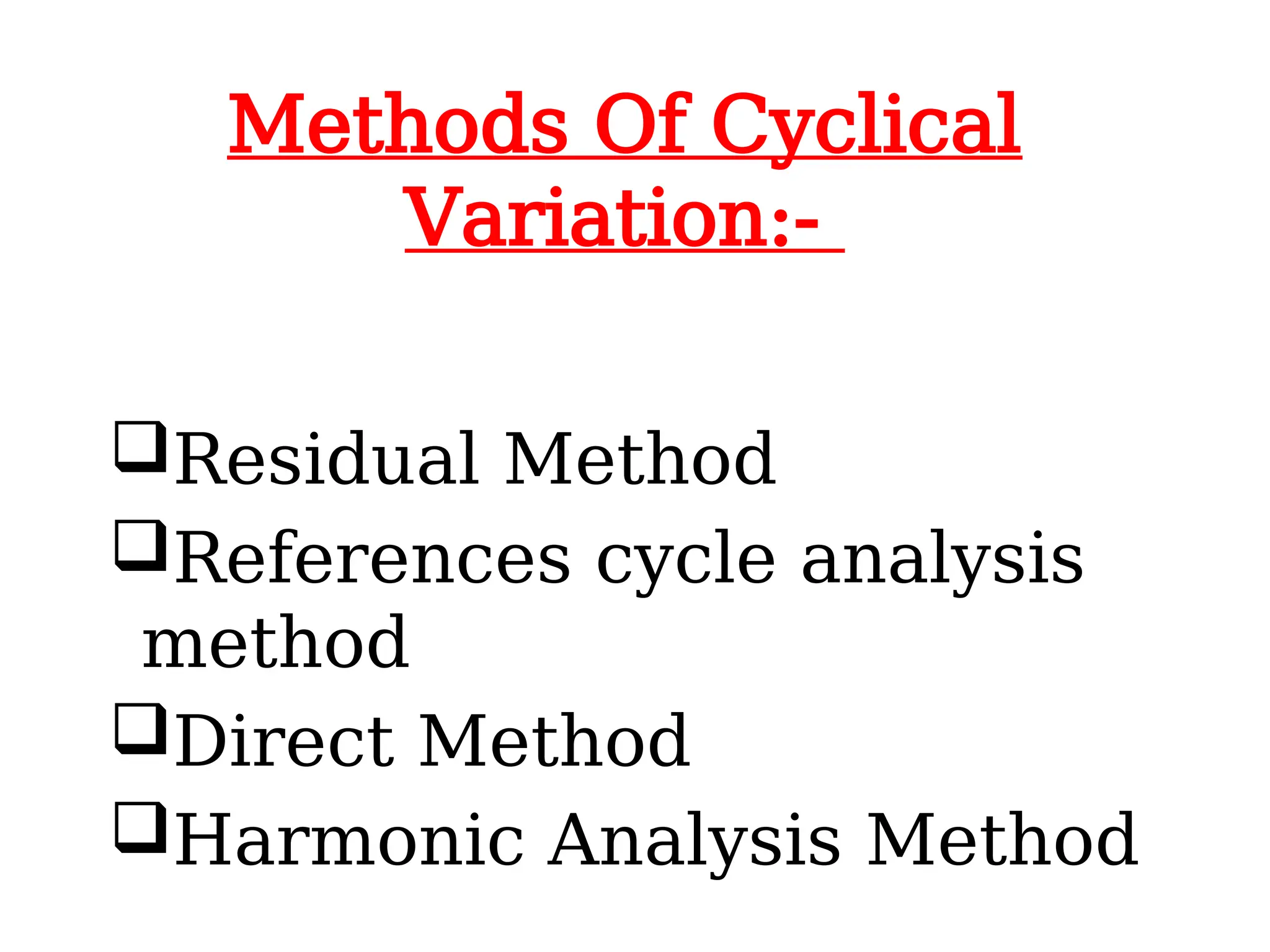 Methods Of Cyclical
Variation:-
Residual Method
References cycle analysis
method
Direct Method
Harmonic Analysis Method
 
