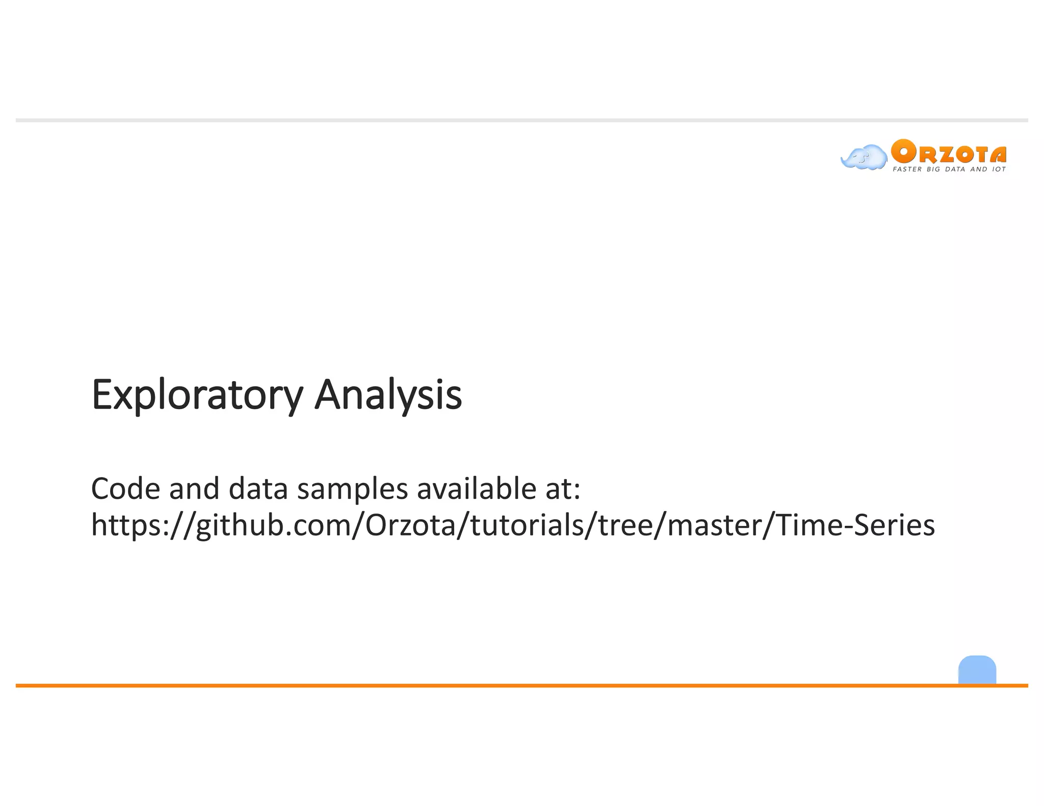 Exploratory	Analysis
Code	and	data	samples	available	at:	
https://github.com/Orzota/tutorials/tree/master/Time-Series
 