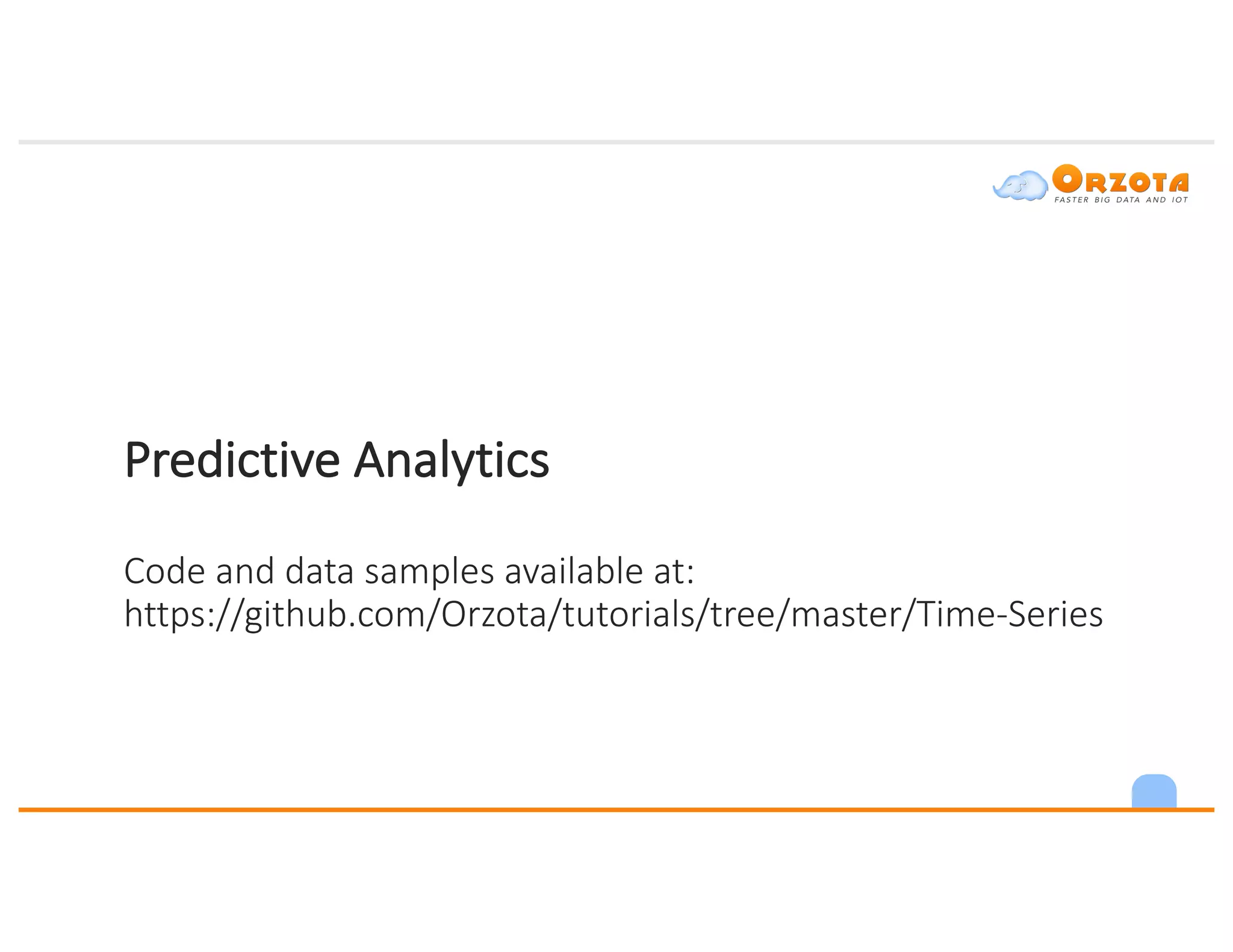 Predictive	Analytics
Code	and	data	samples	available	at:	
https://github.com/Orzota/tutorials/tree/master/Time-Series
 