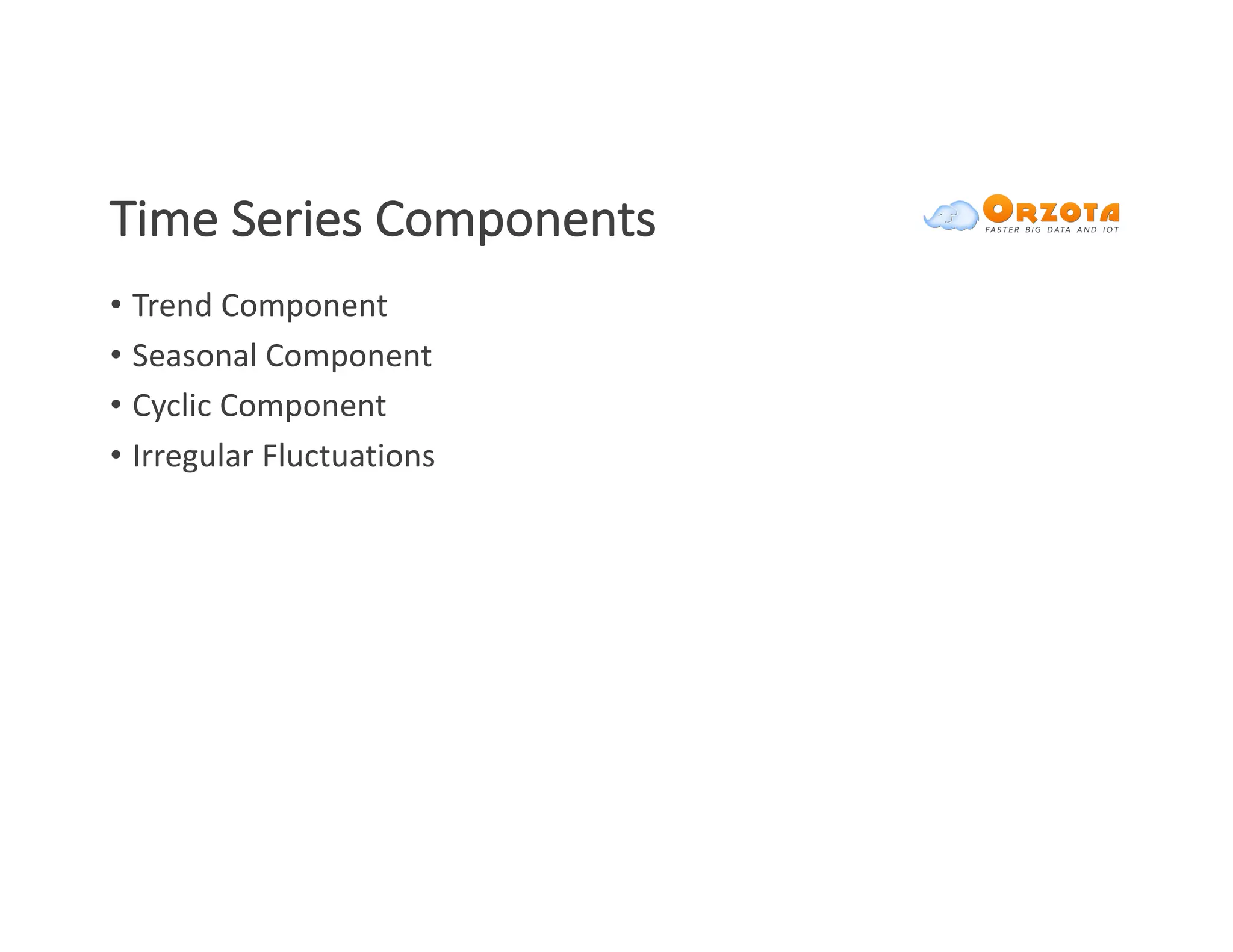 Time	Series	Components
• Trend	Component
• Seasonal	Component
• Cyclic	Component
• Irregular	Fluctuations
 