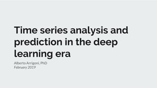 Time series analysis and
prediction in the deep
learning era
Alberto Arrigoni, PhD
February 2019
 