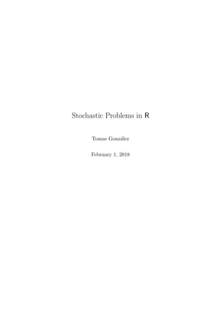 Stochastic Problems in R
Tomas Gonz´alez
February 1, 2018
 