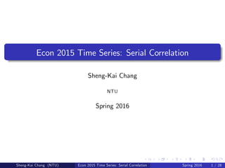 Econ 2015 Time Series: Serial Correlation
Sheng-Kai Chang
NTU
Spring 2016
Sheng-Kai Chang (NTU) Econ 2015 Time Series: Serial Correlation Spring 2016 1 / 28
 