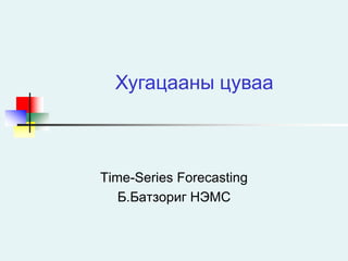 Хугацааны цуваа



Time-Series Forecasting
   Б.Батзориг НЭМС
 