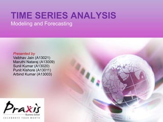 TIME SERIES ANALYSIS
Modeling and Forecasting
Presented by
Vaibhav Jain (A13021)
Maruthi Nataraj (A13009)
Sunil Kumar (A13020)
Punit Kishore (A13011)
Arbind Kumar (A13003)
 