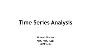 Time Series Analysis
Utkarsh Sharma
Asst. Prof. (CSE)
JUET India
 
