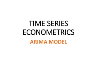 TIME SERIES
ECONOMETRICS
ARIMA MODEL
 
