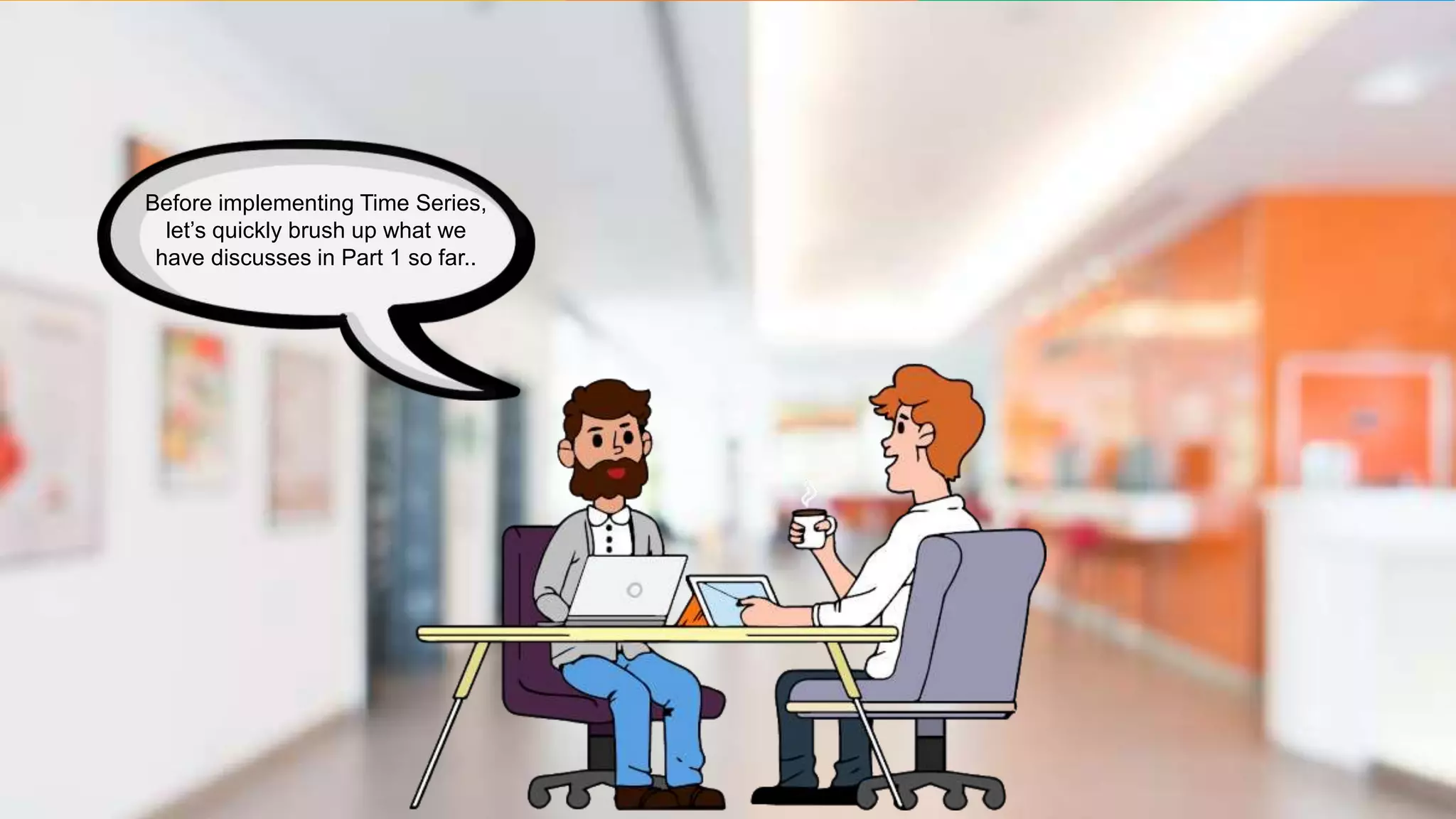 Before implementing Time Series,
let’s quickly brush up what we
have discusses in Part 1 so far..
 