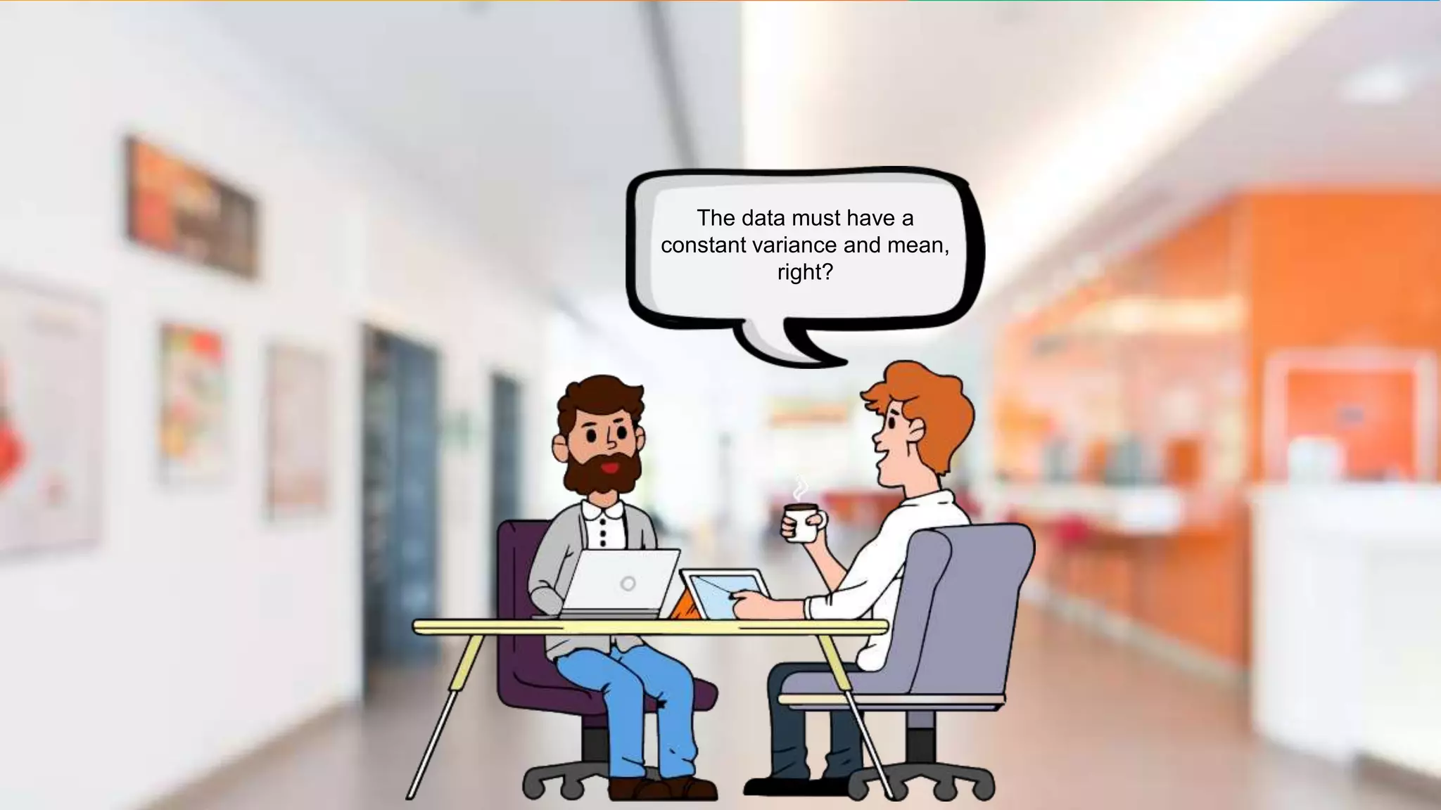 The data must have a
constant variance and mean,
right?
 