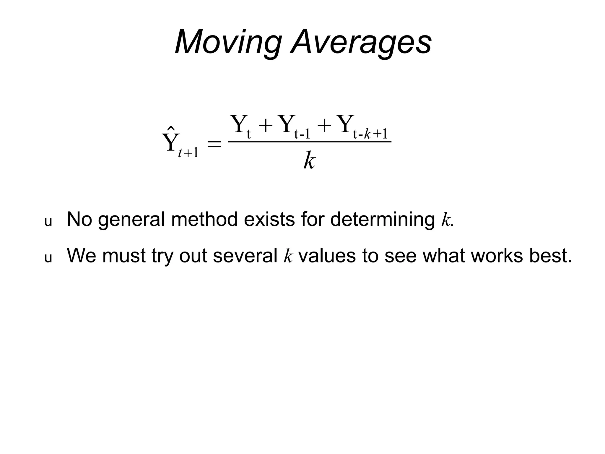 Moving Averages

Y
Y Y Y
t t-1 t- +1
t
k
k
 
 
1
u No general method exists for determining k.
u We must try out several k values to see what works best.
 