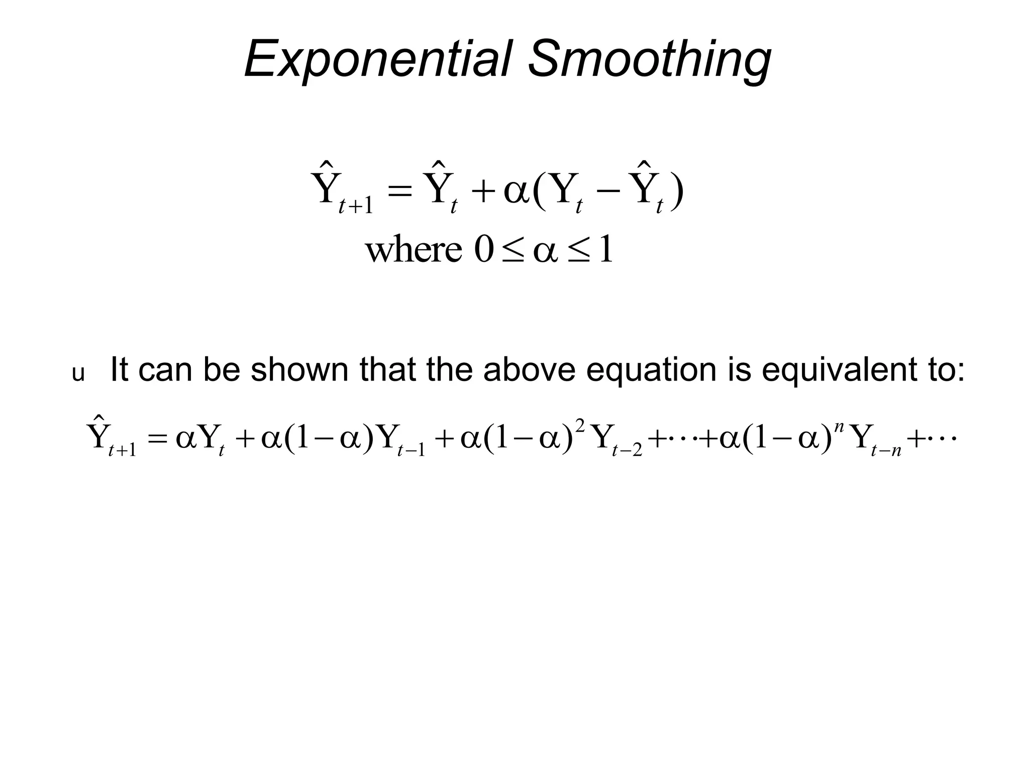 Exponential Smoothing
  (  )
Y Y Y Y
t t t t
   
1 
where 0 1
 

u It can be shown that the above equation is equivalent to:
 ( ) ( ) ( )
Y Y Y Y Y
t t t t
n
t n
   
        
1 1
2
2
1 1 1
      
 
 