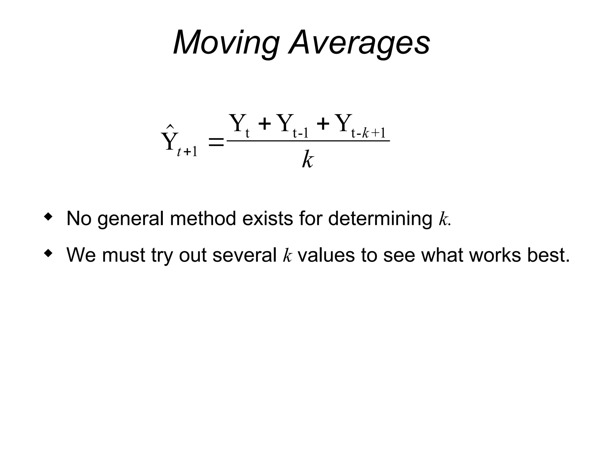 Moving Averages

Y
Y Y Y
t t-1 t- +1
t
k
k
 
 
1
 No general method exists for determining k.
 We must try out several k values to see what works best.
 