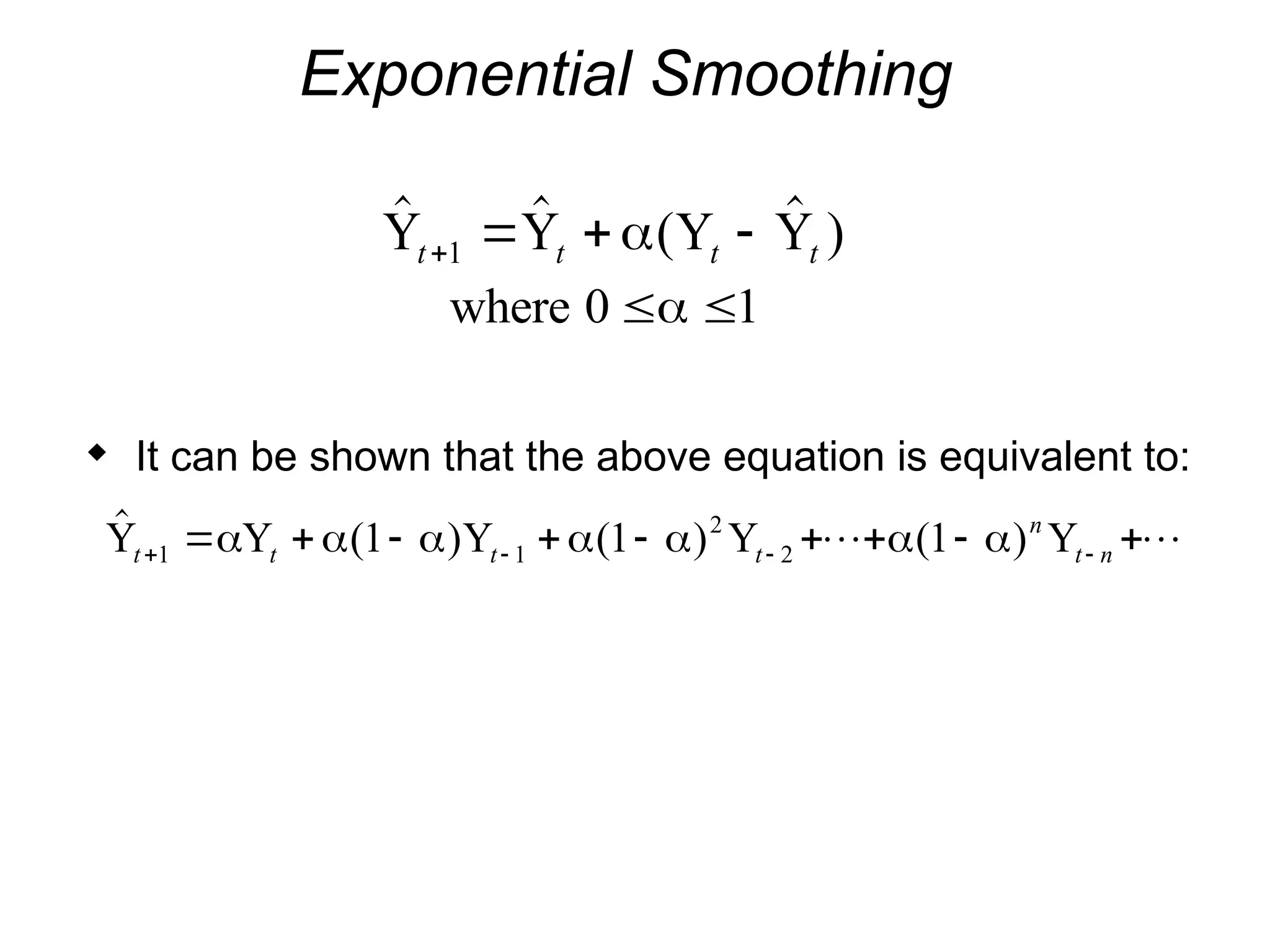 Exponential Smoothing
  (  )
Y Y Y Y
t t t t
   
1 
where 0 1
 

 It can be shown that the above equation is equivalent to:
 ( ) ( ) ( )
Y Y Y Y Y
t t t t
n
t n
   
        
1 1
2
2
1 1 1
      
 
 