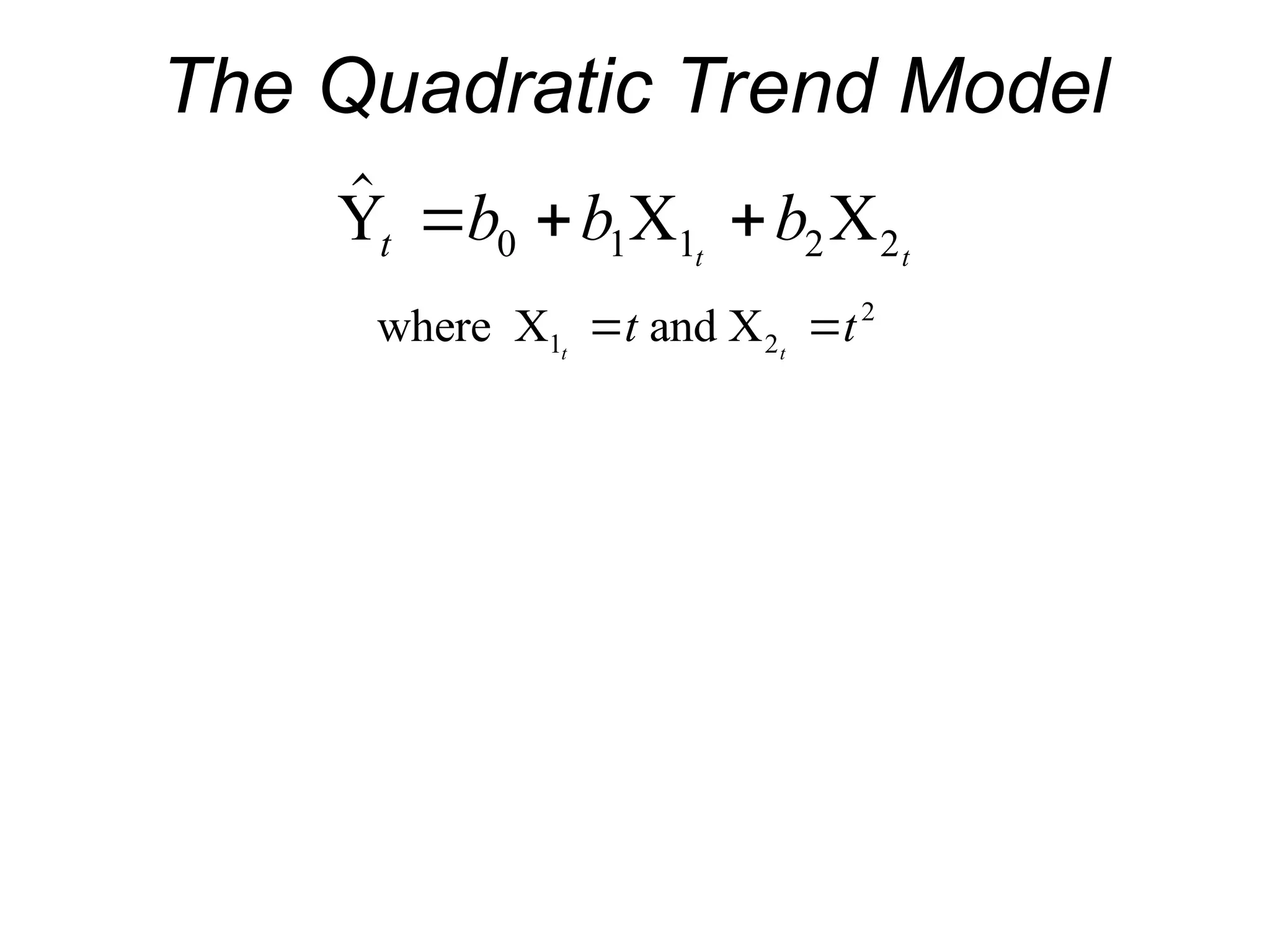 The Quadratic Trend Model

Y X X
t b b b
t t
  
0 1 1 2 2
where X and X
1 2
2
t t
t t
 
 
