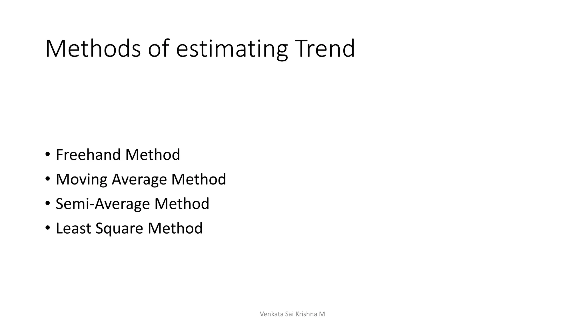 Methods of estimating Trend
• Freehand Method
• Moving Average Method
• Semi-Average Method
• Least Square Method
Venkata Sai Krishna M
 